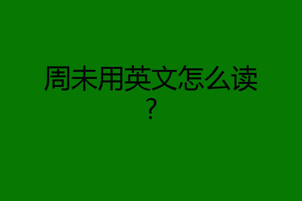 周未用英文怎么读?