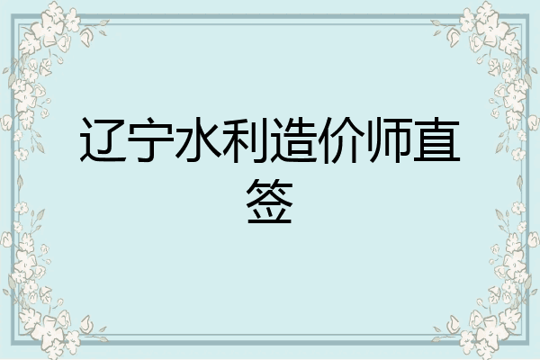 辽宁水利造价师直签