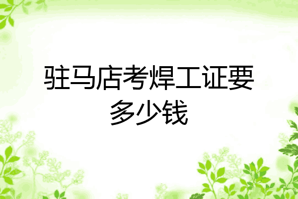 驻马店考焊工证要多少钱