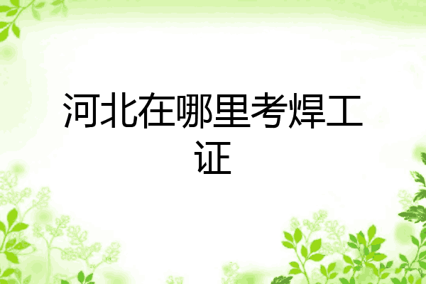 河北在哪里考焊工证
