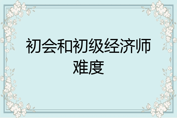 初会和初级经济师难度