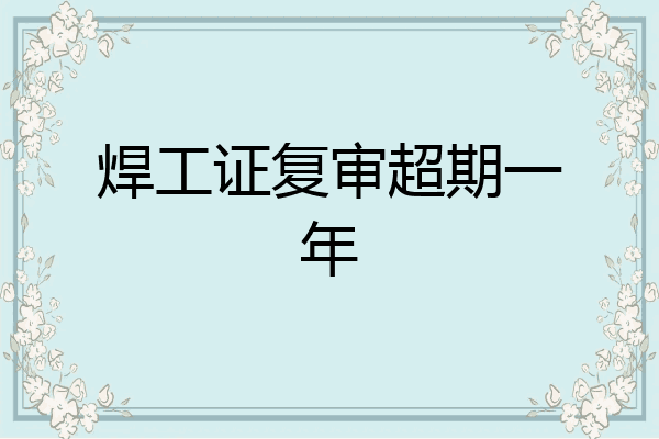 焊工证复审超期一年
