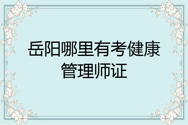 岳阳哪里有考健康管理师证