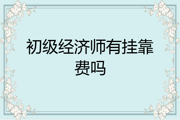 初级经济师有挂靠费吗