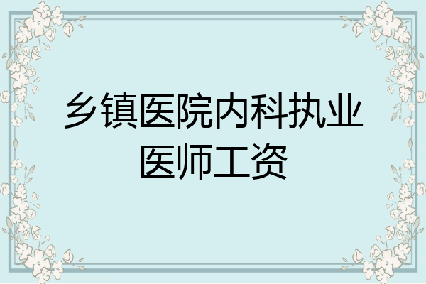 乡镇医院内科执业医师工资