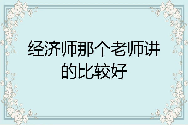 经济师那个老师讲的比较好