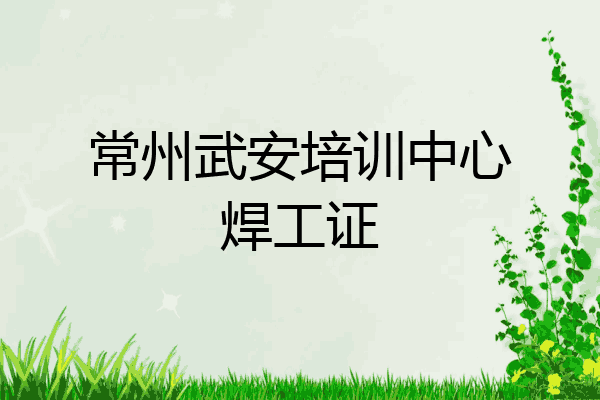 常州武安培训中心焊工证