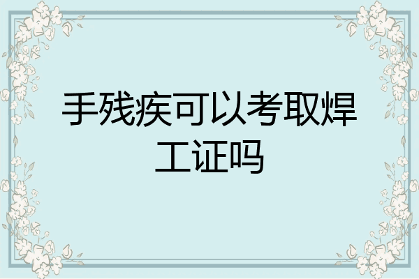 手残疾可以考取焊工证吗