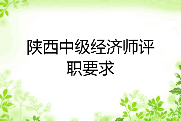 陕西中级经济师评职要求