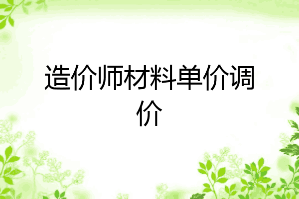 造价师材料单价调价