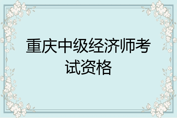 重庆中级经济师考试资格