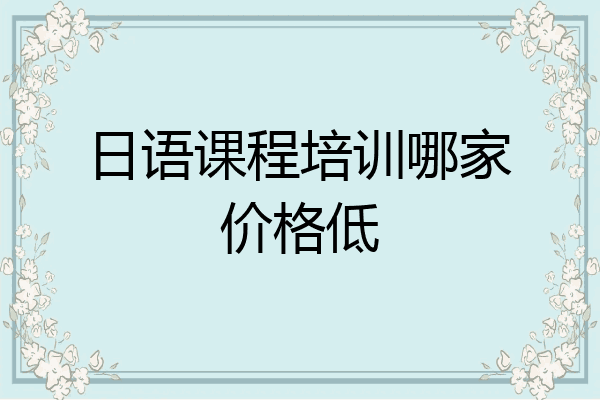 日语课程培训哪家价格低