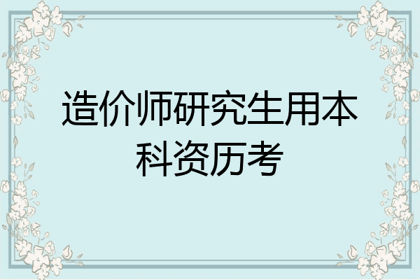 造价师研究生用本科资历考