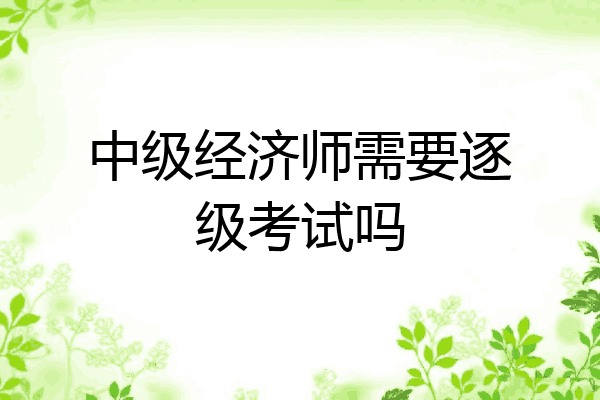 中级经济师需要逐级考试吗