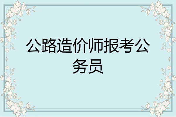 公路造价师报考公务员