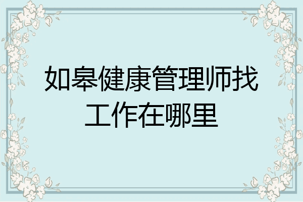 如皋健康管理师找工作在哪里