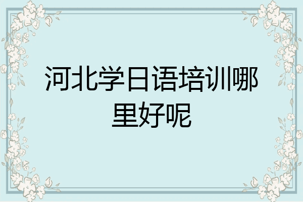 河北学日语培训哪里好呢