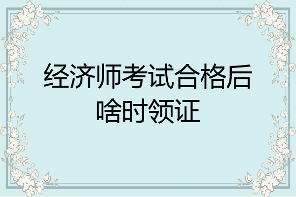 经济师考试合格后啥时领证