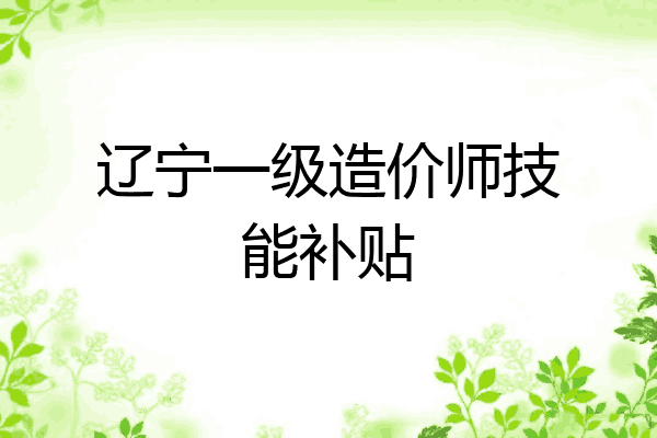 辽宁一级造价师技能补贴