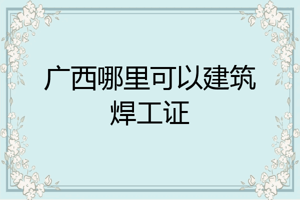 广西哪里可以建筑焊工证