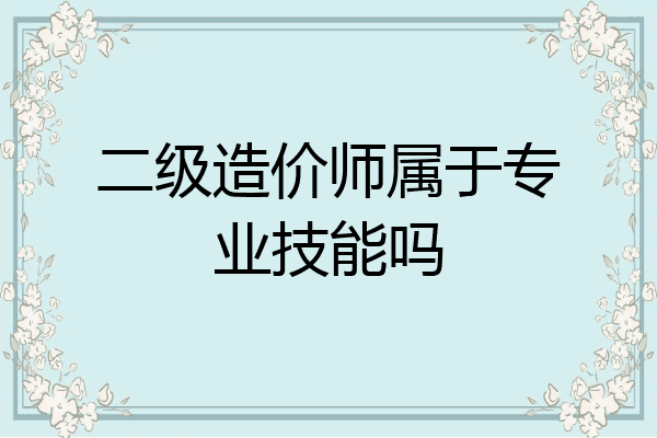 二级造价师属于专业技能吗
