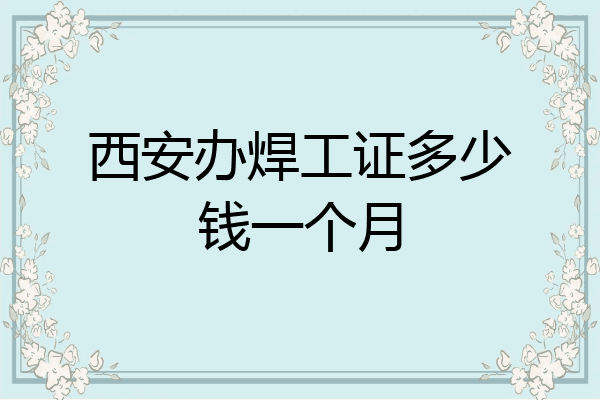 西安办焊工证多少钱一个月