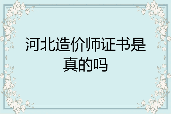 河北造价师证书是真的吗