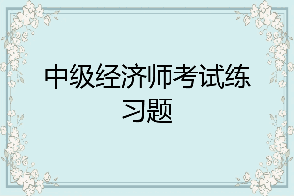 中级经济师考试练习题