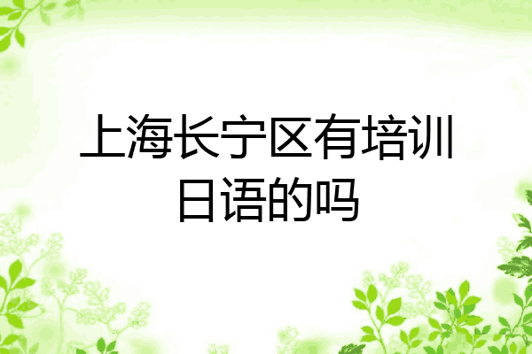 上海长宁区有培训日语的吗