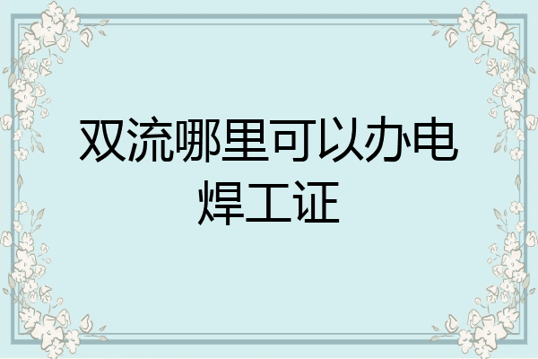 双流哪里可以办电焊工证