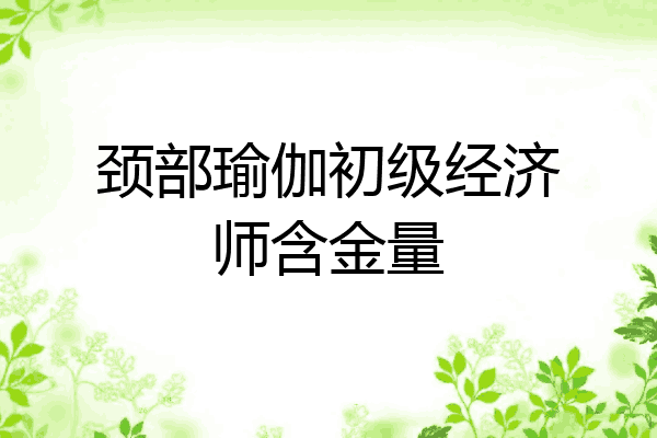 颈部瑜伽初级经济师含金量