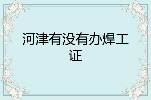 河津有没有办焊工证