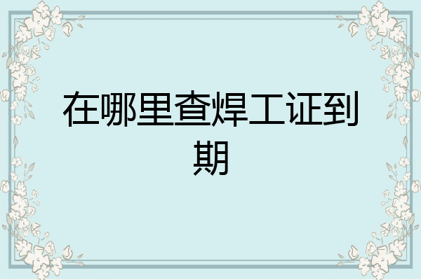 在哪里查焊工证到期