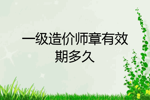 一级造价师章有效期多久