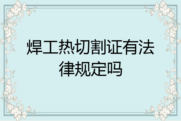 焊工热切割证有法律规定吗