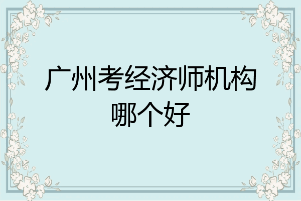 广州考经济师机构哪个好