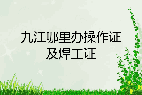 九江哪里办操作证及焊工证