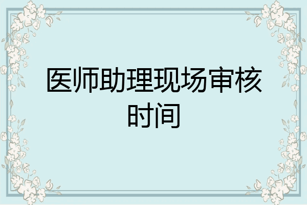 医师助理现场审核时间