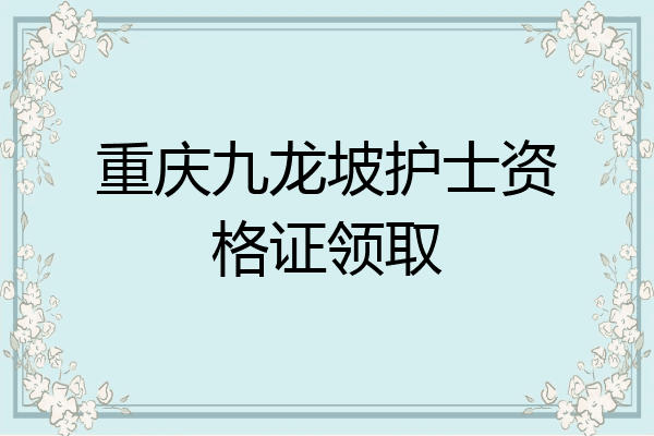 重庆九龙坡护士资格证领取