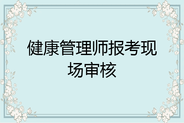 健康管理师报考现场审核