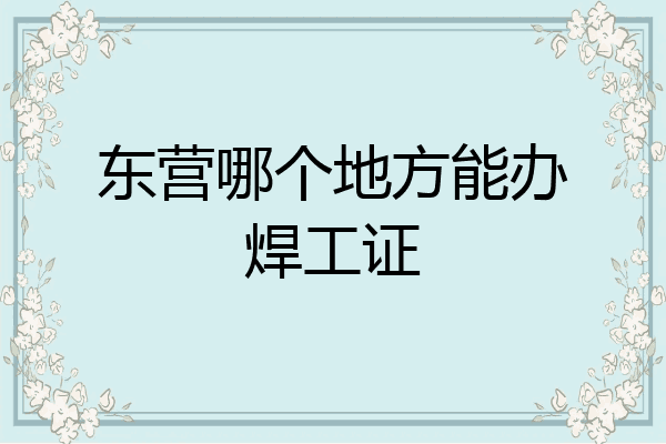东营哪个地方能办焊工证