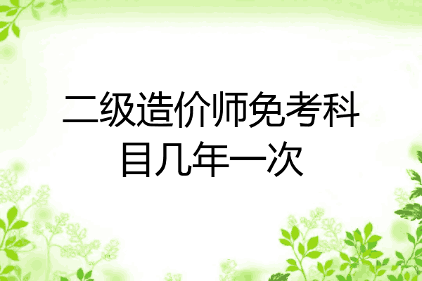 二级造价师免考科目几年一次