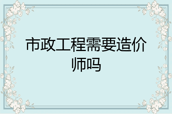 市政工程需要造价师吗