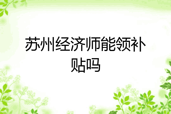 苏州经济师能领补贴吗