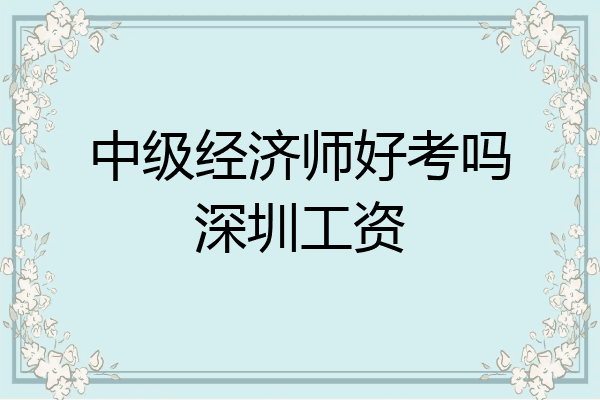 中级经济师好考吗深圳工资