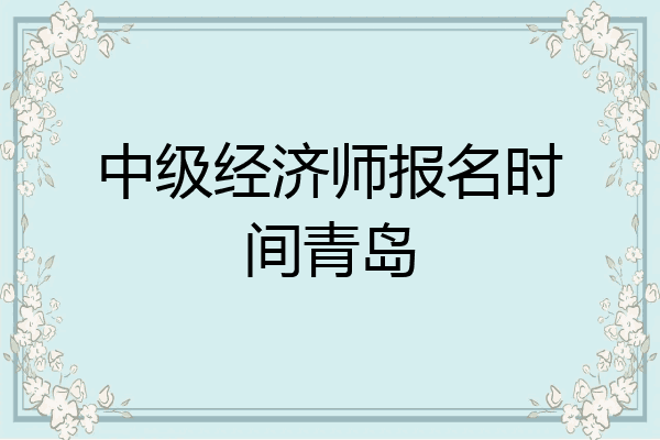 中级经济师报名时间青岛