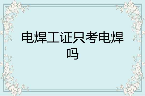 电焊工证只考电焊吗
