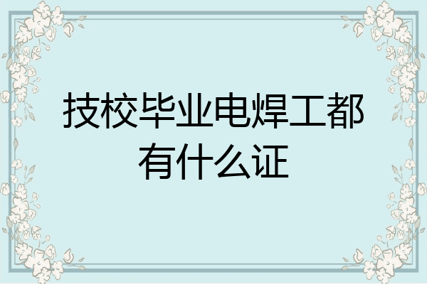 技校毕业电焊工都有什么证