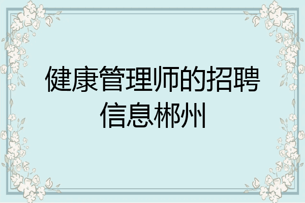 健康管理师的招聘信息郴州