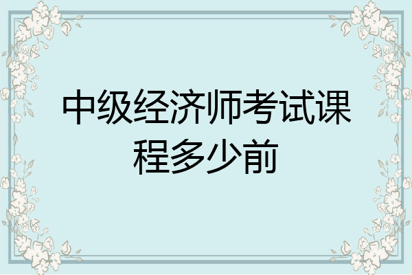 中级经济师考试课程多少前
